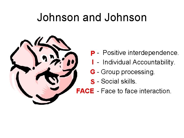 Johnson and Johnson P - Positive interdependence. I - Individual Accountability. G - Group