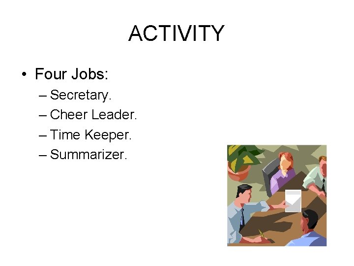 ACTIVITY • Four Jobs: – Secretary. – Cheer Leader. – Time Keeper. – Summarizer.