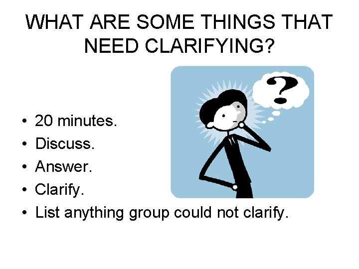 WHAT ARE SOME THINGS THAT NEED CLARIFYING? • • • 20 minutes. Discuss. Answer.