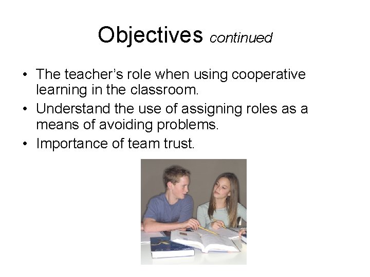 Objectives continued • The teacher’s role when using cooperative learning in the classroom. •