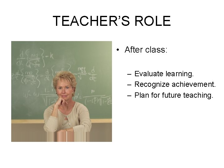 TEACHER’S ROLE • After class: – Evaluate learning. – Recognize achievement. – Plan for