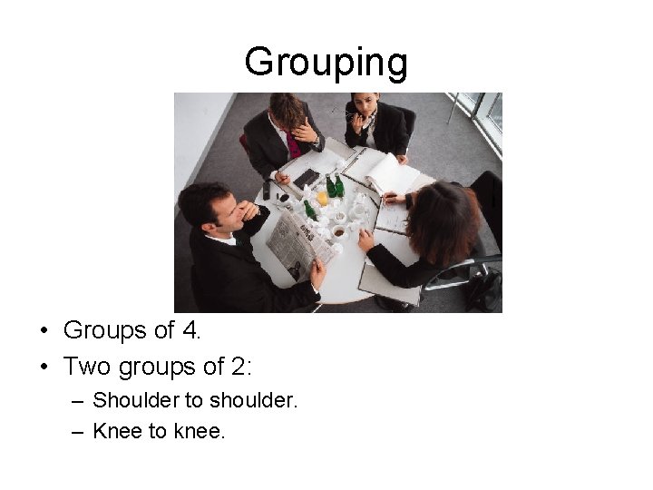 Grouping • Groups of 4. • Two groups of 2: – Shoulder to shoulder.