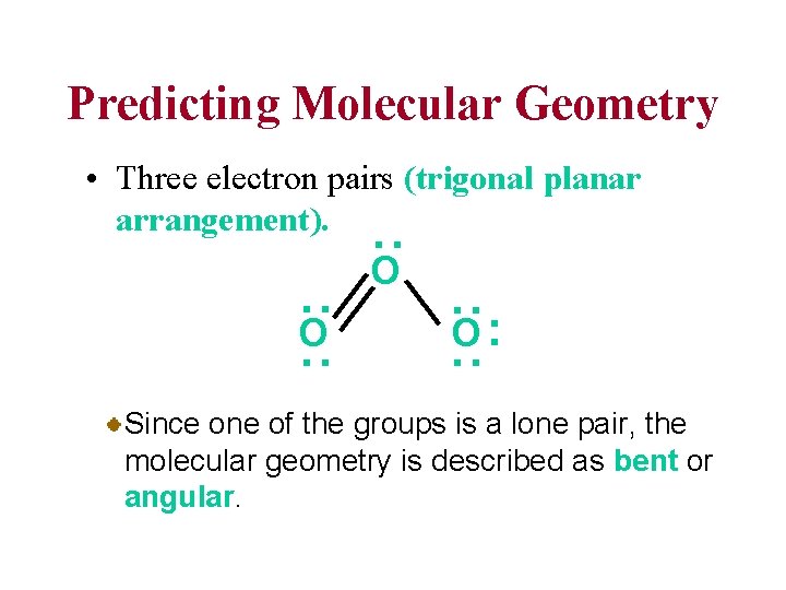 Predicting Molecular Geometry : • Three electron pairs (trigonal planar arrangement). O O: :