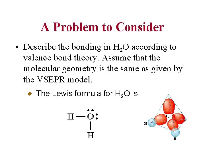 A Problem to Consider • Describe the bonding in H 2 O according to