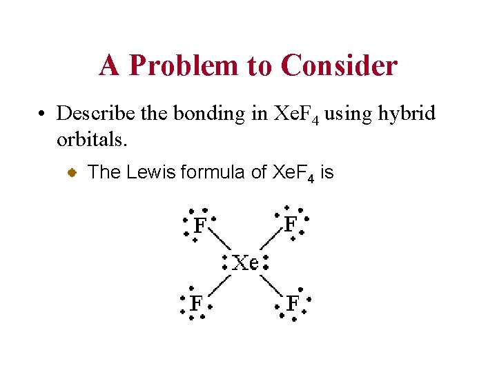 A Problem to Consider • Describe the bonding in Xe. F 4 using hybrid