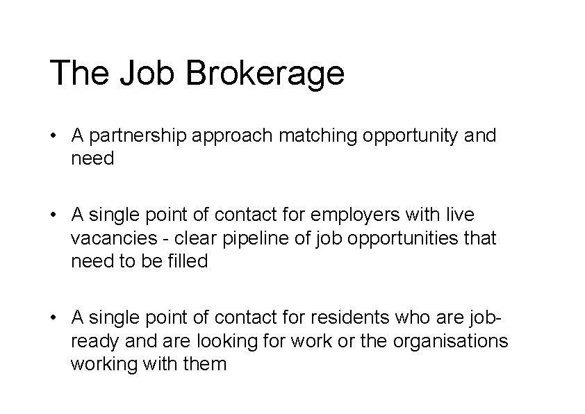 The Job Brokerage • A partnership approach matching opportunity and need • A single