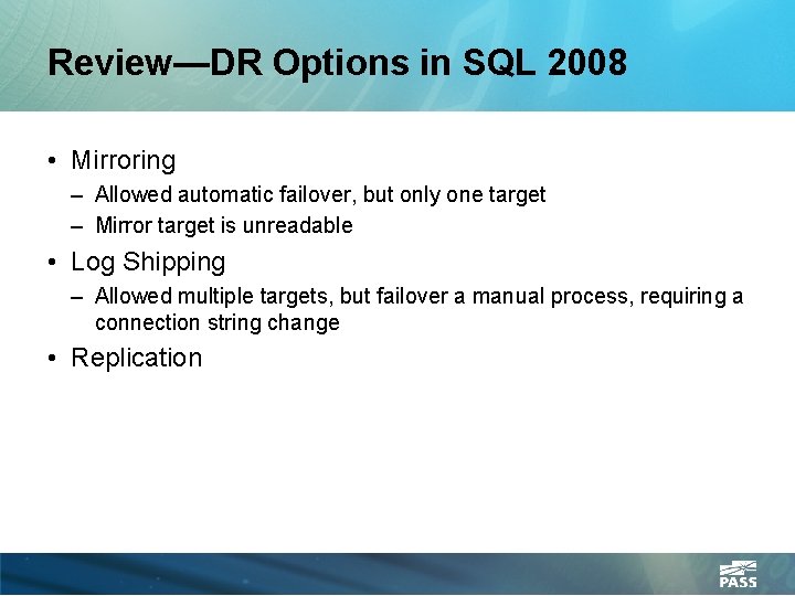 Review—DR Options in SQL 2008 • Mirroring – Allowed automatic failover, but only one
