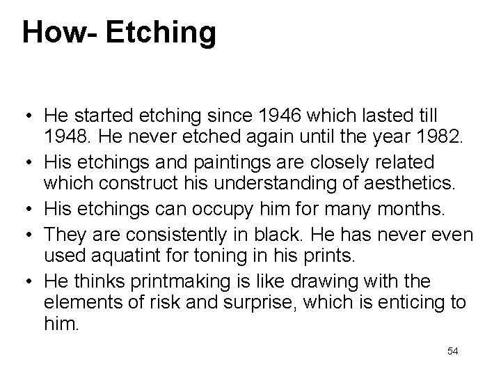 How- Etching • He started etching since 1946 which lasted till 1948. He never