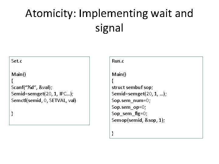 Atomicity: Implementing wait and signal Set. c Run. c Main() { Scanf(“%d”, &val); Semid=semget(20,