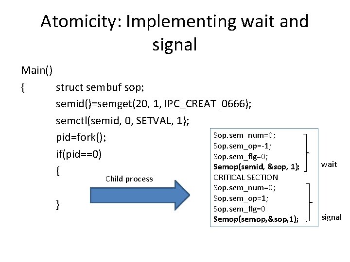 Atomicity: Implementing wait and signal Main() { struct sembuf sop; semid()=semget(20, 1, IPC_CREAT|0666); semctl(semid,