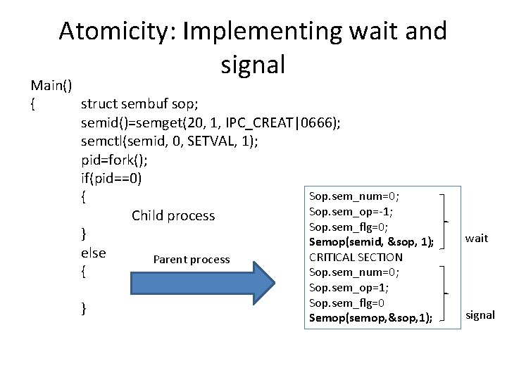 Atomicity: Implementing wait and signal Main() { struct sembuf sop; semid()=semget(20, 1, IPC_CREAT|0666); semctl(semid,