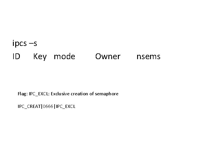 ipcs –s ID Key mode Owner Flag: IPC_EXCL: Exclusive creation of semaphore IPC_CREAT|0666|IPC_EXCL nsems
