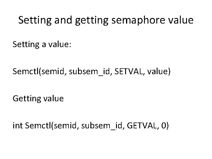 Setting and getting semaphore value Setting a value: Semctl(semid, subsem_id, SETVAL, value) Getting value