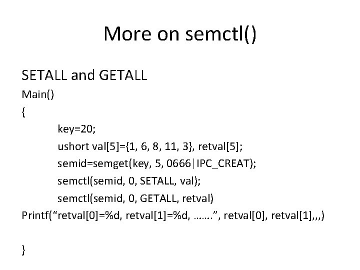 More on semctl() SETALL and GETALL Main() { key=20; ushort val[5]={1, 6, 8, 11,