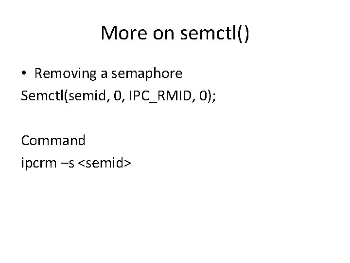 More on semctl() • Removing a semaphore Semctl(semid, 0, IPC_RMID, 0); Command ipcrm –s