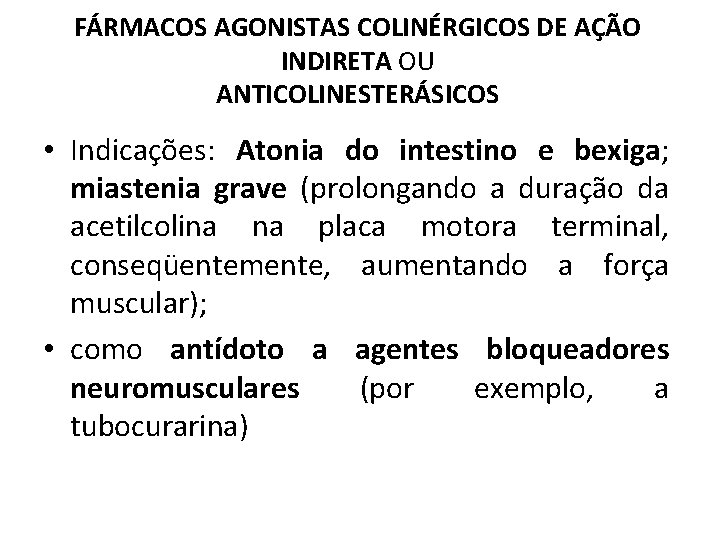 FÁRMACOS AGONISTAS COLINÉRGICOS DE AÇÃO INDIRETA OU ANTICOLINESTERÁSICOS • Indicações: Atonia do intestino e