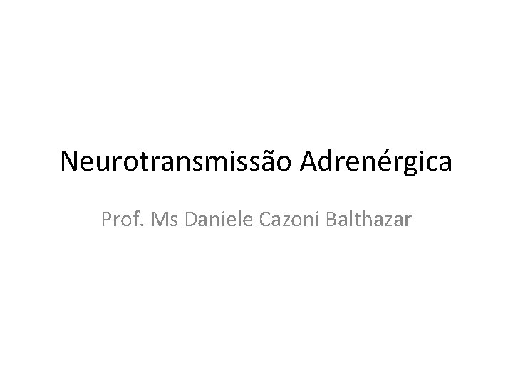 Neurotransmissão Adrenérgica Prof. Ms Daniele Cazoni Balthazar 