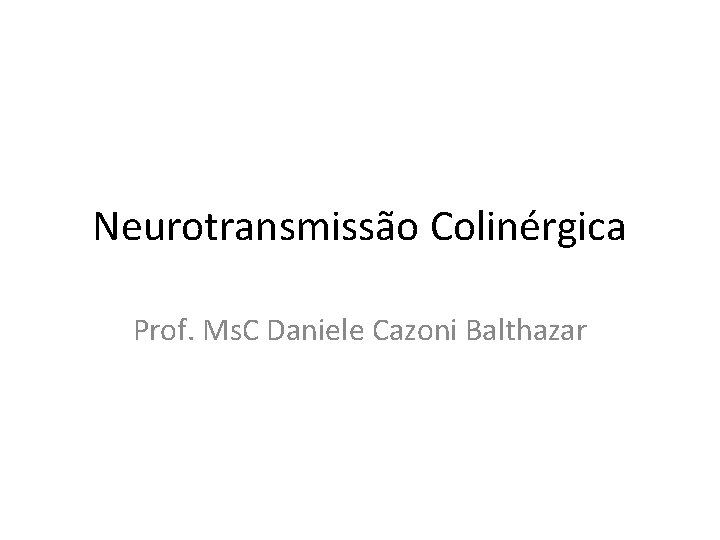 Neurotransmissão Colinérgica Prof. Ms. C Daniele Cazoni Balthazar 