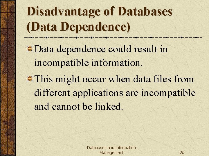 Disadvantage of Databases (Data Dependence) Data dependence could result in incompatible information. This might