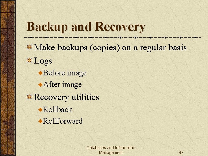 Backup and Recovery Make backups (copies) on a regular basis Logs Before image After