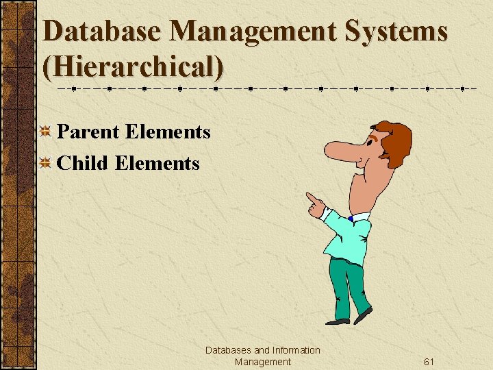 Database Management Systems (Hierarchical) Parent Elements Child Elements Databases and Information Management 61 