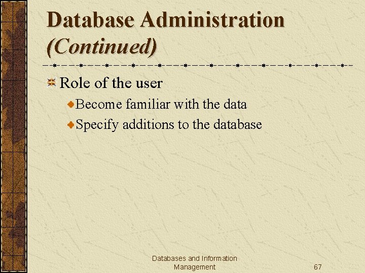 Database Administration (Continued) Role of the user Become familiar with the data Specify additions