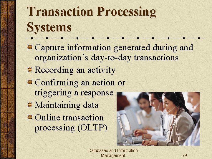 Transaction Processing Systems Capture information generated during and organization’s day-to-day transactions Recording an activity