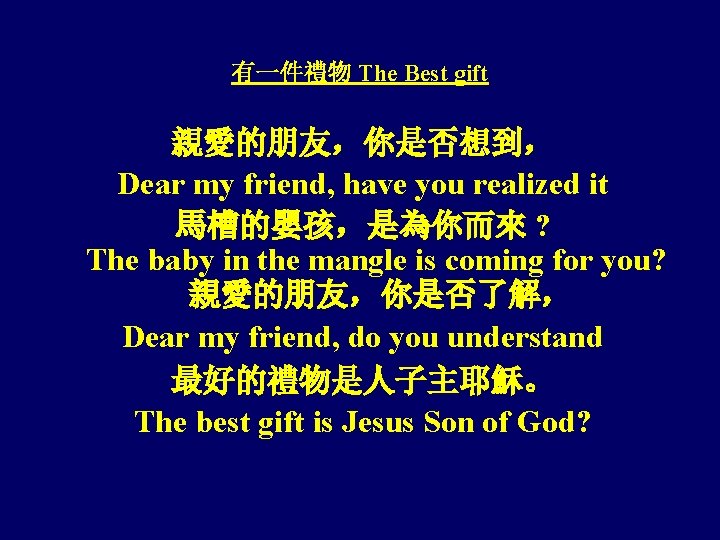 有一件禮物 The Best gift 親愛的朋友，你是否想到， Dear my friend, have you realized it 馬槽的嬰孩，是為你而來 ?