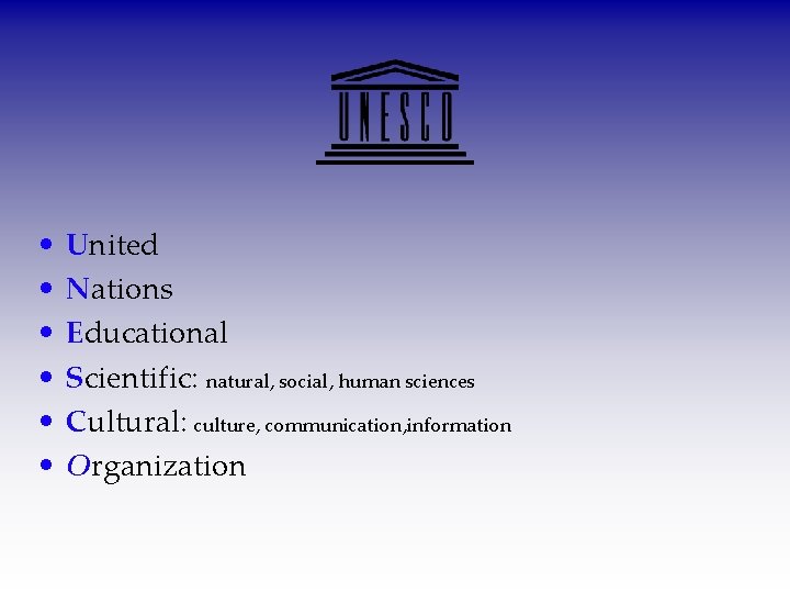 • • • United Nations Educational Scientific: natural, social, human sciences Cultural: culture,