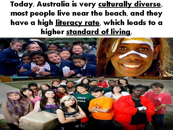 Today, Australia is very culturally diverse, most people live near the beach, and they