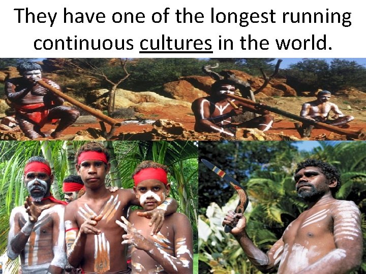 They have one of the longest running continuous cultures in the world. 