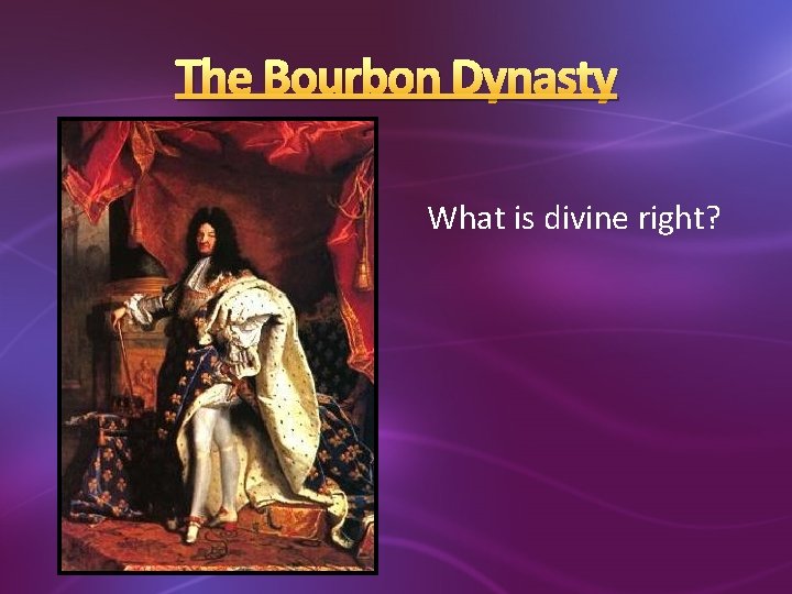 The Bourbon Dynasty What is divine right? 