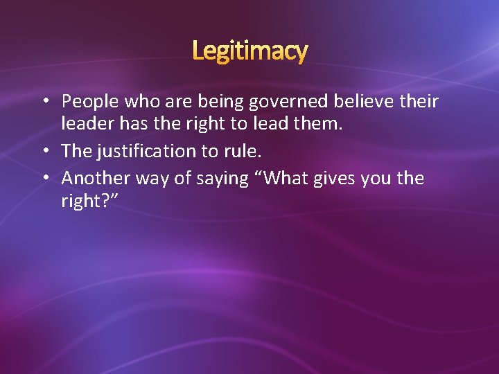 Legitimacy • People who are being governed believe their leader has the right to