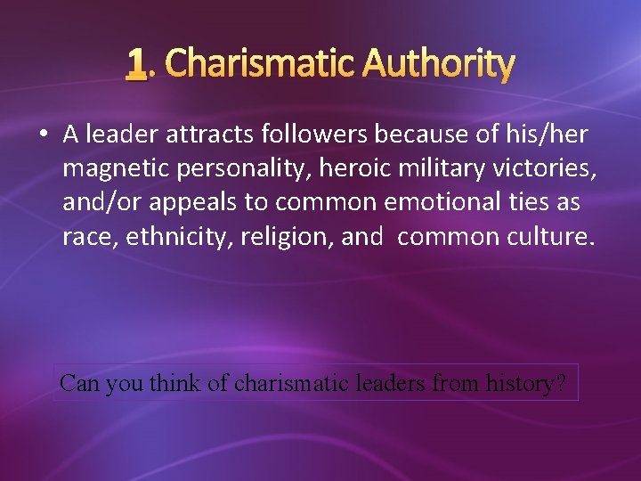 1. Charismatic Authority • A leader attracts followers because of his/her magnetic personality, heroic
