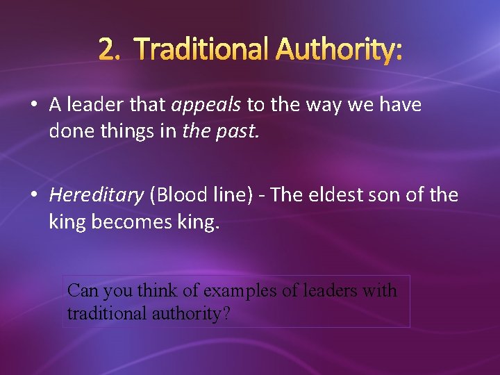 2. Traditional Authority: • A leader that appeals to the way we have done