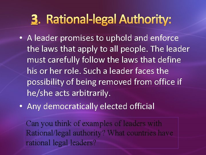 3. Rational-legal Authority: • A leader promises to uphold and enforce the laws that