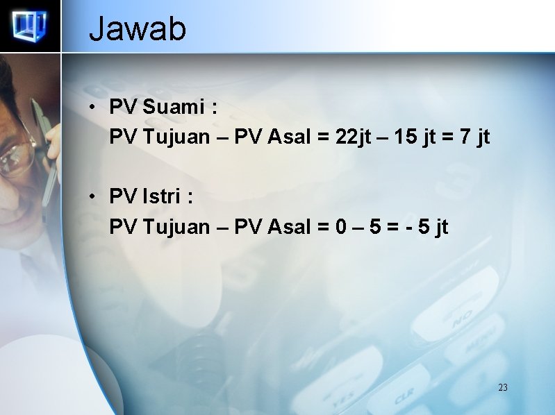 Jawab • PV Suami : PV Tujuan – PV Asal = 22 jt – Jawab • PV Suami : PV Tujuan – PV Asal = 22 jt –