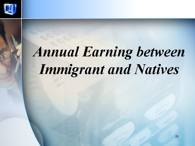 Annual Earning between Immigrant and Natives 26 Annual Earning between Immigrant and Natives 26