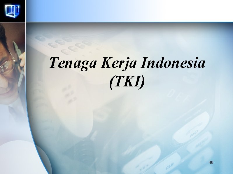 Tenaga Kerja Indonesia (TKI) 40 Tenaga Kerja Indonesia (TKI) 40