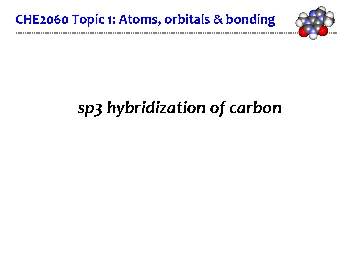 CHE 2060 Topic 1: Atoms, orbitals & bonding sp 3 hybridization of carbon 