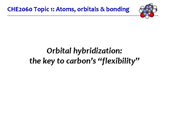 CHE 2060 Topic 1: Atoms, orbitals & bonding Orbital hybridization: the key to carbon’s