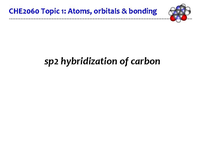 CHE 2060 Topic 1: Atoms, orbitals & bonding sp 2 hybridization of carbon 