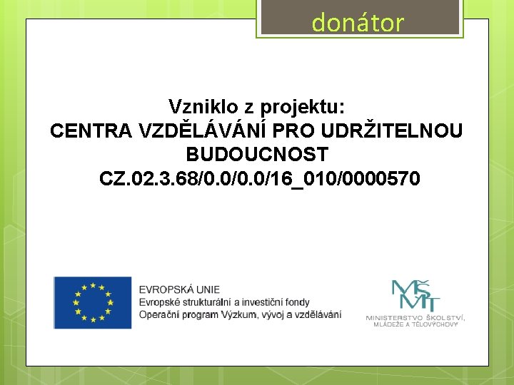 donátor Vzniklo z projektu: CENTRA VZDĚLÁVÁNÍ PRO UDRŽITELNOU BUDOUCNOST CZ. 02. 3. 68/0. 0/16_010/0000570