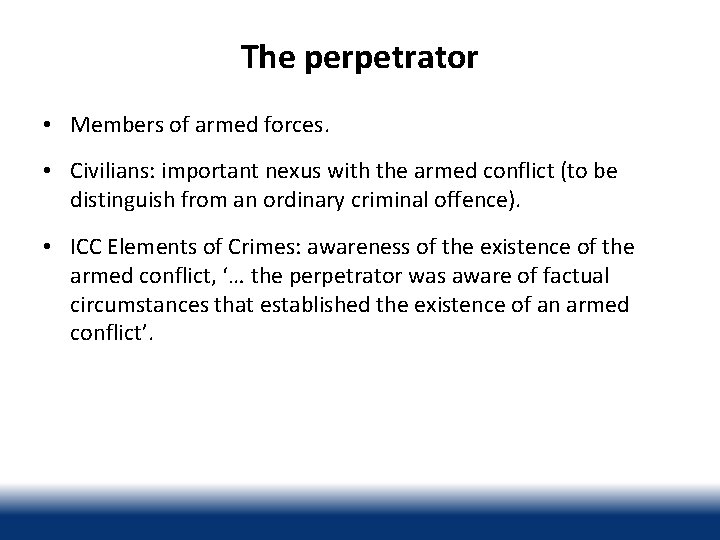 The perpetrator • Members of armed forces. • Civilians: important nexus with the armed