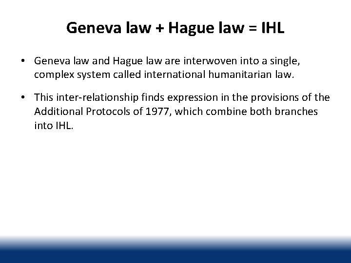 Geneva law + Hague law = IHL • Geneva law and Hague law are