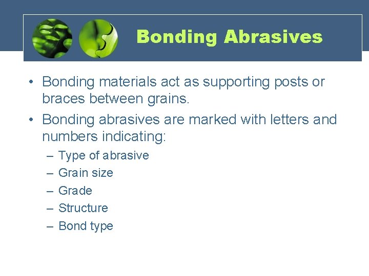 Bonding Abrasives • Bonding materials act as supporting posts or braces between grains. •