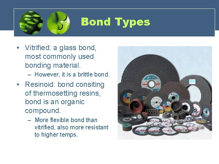 Bond Types • Vitrified: a glass bond, most commonly used bonding material. – However,