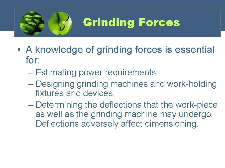Grinding Forces • A knowledge of grinding forces is essential for: – Estimating power