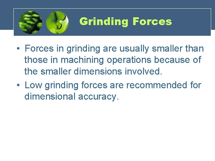 Grinding Forces • Forces in grinding are usually smaller than those in machining operations