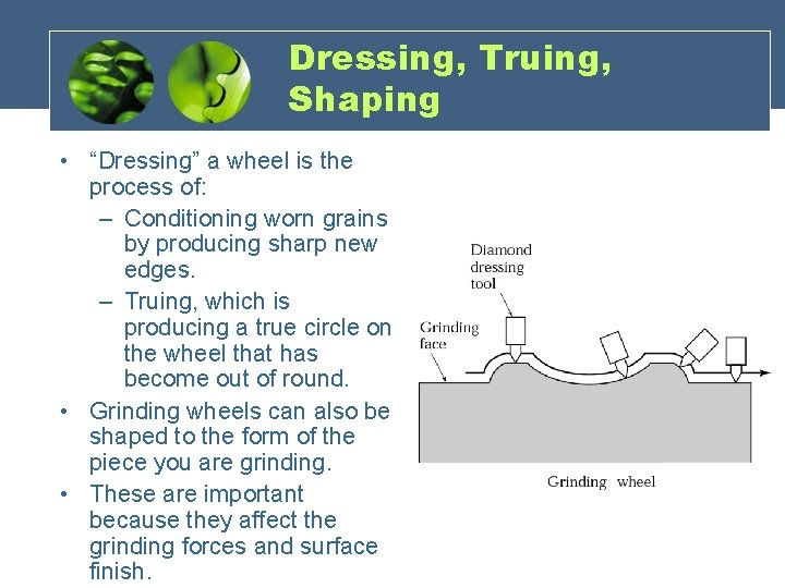 Dressing, Truing, Shaping • “Dressing” a wheel is the process of: – Conditioning worn